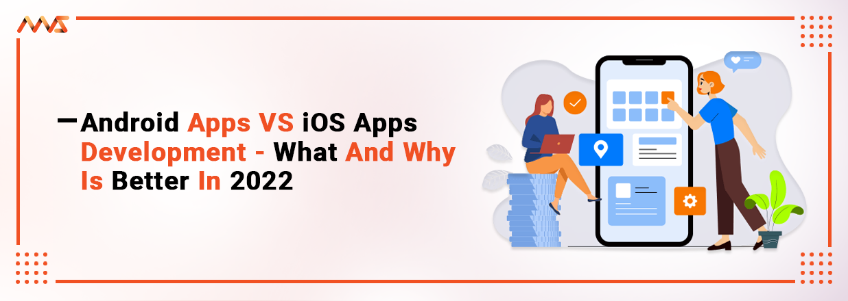 Android Apps VS iOS Apps- What And Why Is Better For Your Business In 2022