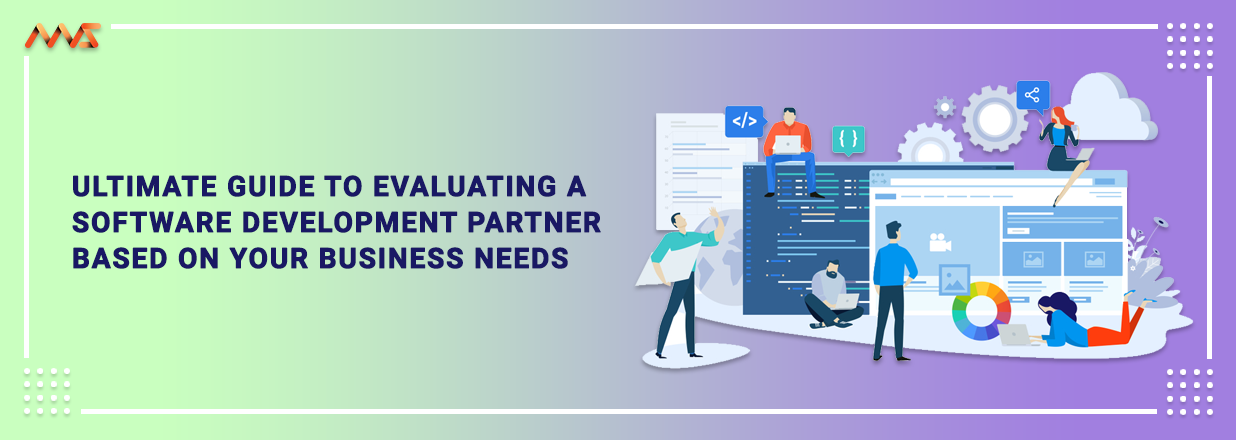 Ultimate Guide to Evaluating a Software Development Partner Based On Your Business Needs